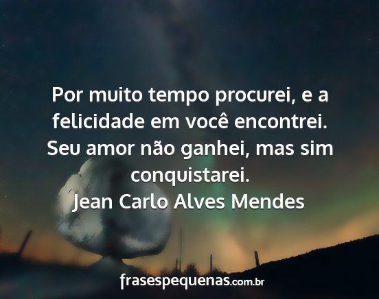 Jean Carlo Alves Mendes - Por muito tempo procurei, e a felicidade em você...