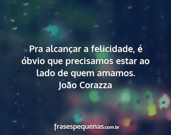 João Corazza - Pra alcançar a felicidade, é óbvio que...