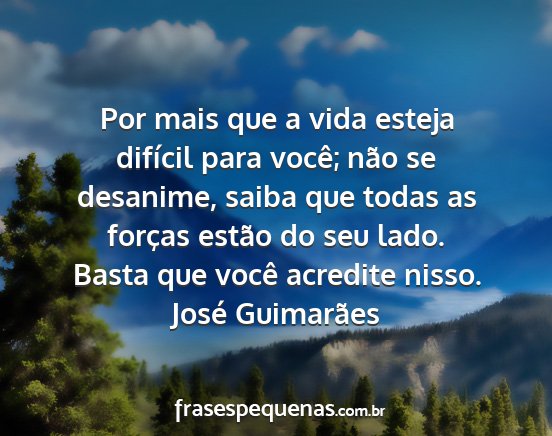 José Guimarães - Por mais que a vida esteja difícil para você;...