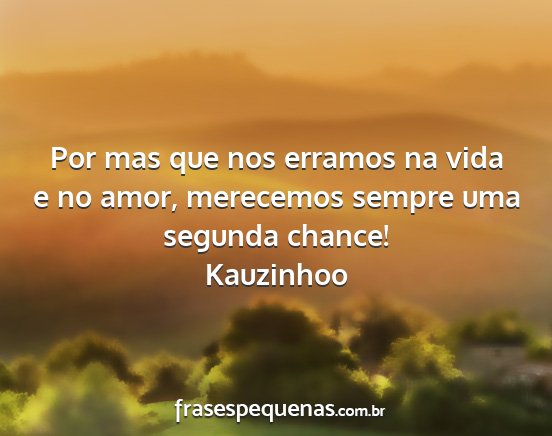 Kauzinhoo - Por mas que nos erramos na vida e no amor,...