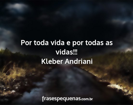 Kleber Andriani - Por toda vida e por todas as vidas!!!...