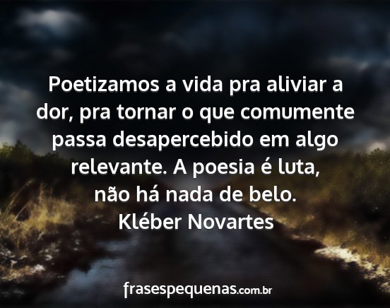 Kléber Novartes - Poetizamos a vida pra aliviar a dor, pra tornar o...