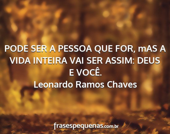 Leonardo Ramos Chaves - PODE SER A PESSOA QUE FOR, mAS A VIDA INTEIRA VAI...