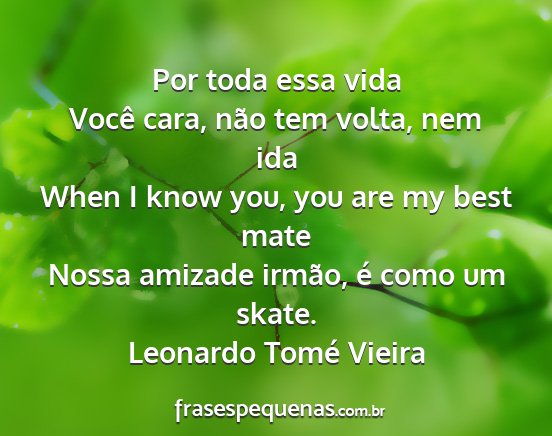 Leonardo Tomé Vieira - Por toda essa vida Você cara, não tem volta,...