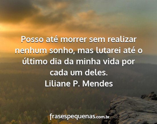 Liliane P. Mendes - Posso até morrer sem realizar nenhum sonho, mas...
