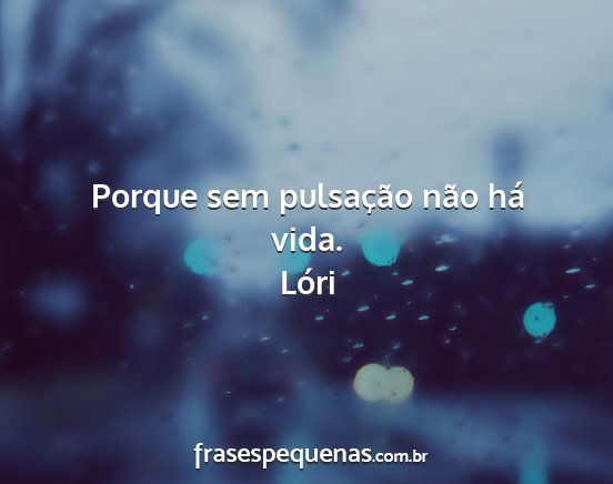 Lóri - Porque sem pulsação não há vida....