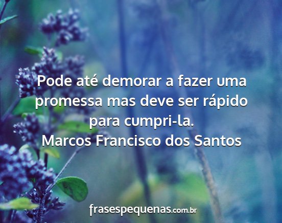 Marcos Francisco dos Santos - Pode até demorar a fazer uma promessa mas deve...