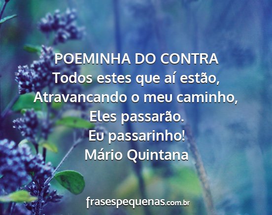 Mário Quintana - POEMINHA DO CONTRA Todos estes que aí estão,...