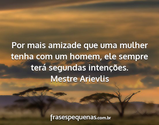 Mestre Arievlis - Por mais amizade que uma mulher tenha com um...