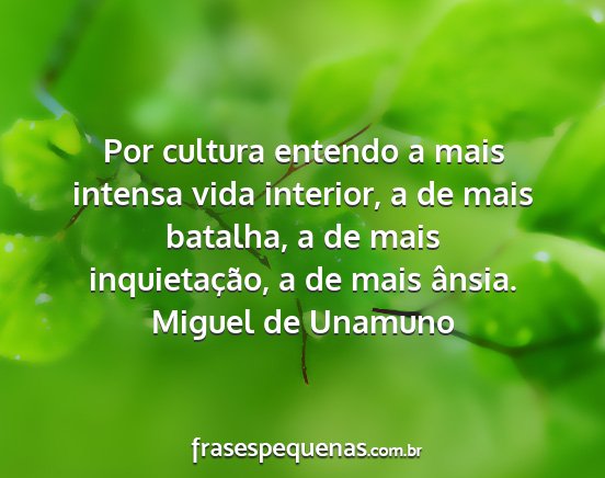 Miguel de Unamuno - Por cultura entendo a mais intensa vida interior,...