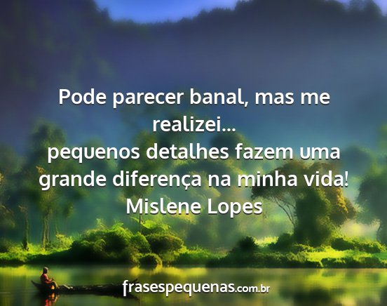 Mislene Lopes - Pode parecer banal, mas me realizei... pequenos...