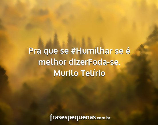 Murilo Telírio - Pra que se #Humilhar se é melhor dizerFoda-se....