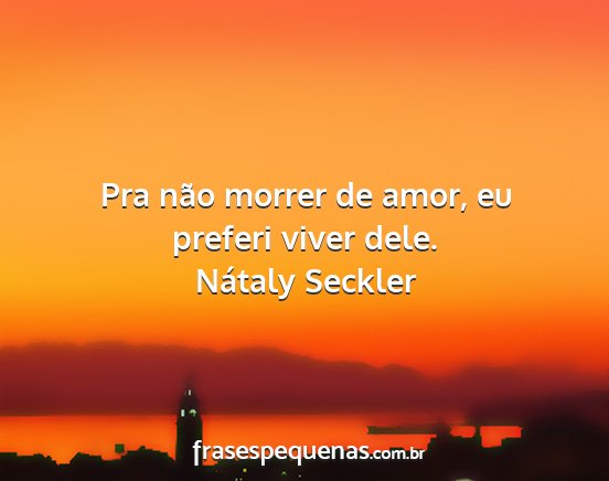 Nátaly Seckler - Pra não morrer de amor, eu preferi viver dele....