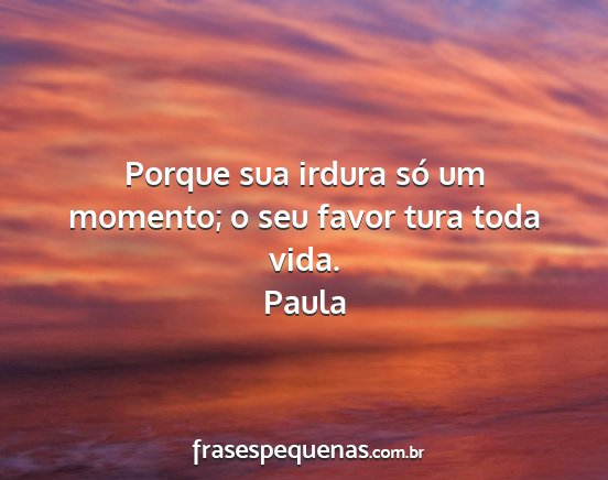 Paula - Porque sua irdura só um momento; o seu favor...