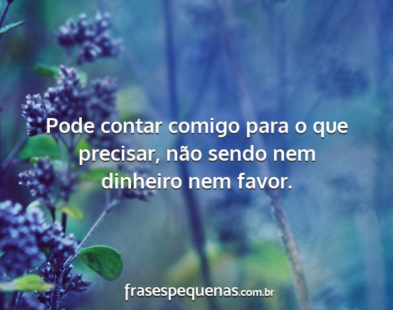 Pode contar comigo para o que precisar, não...
