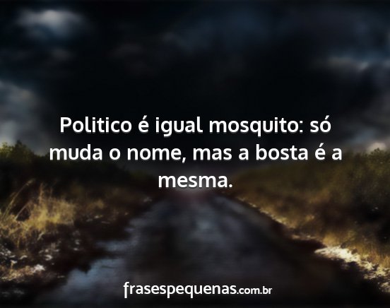 Politico é igual mosquito: só muda o nome, mas...