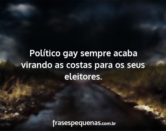 Político gay sempre acaba virando as costas para...