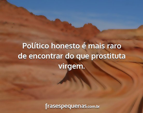 Político honesto é mais raro de encontrar do...