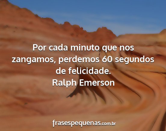 Ralph Emerson - Por cada minuto que nos zangamos, perdemos 60...