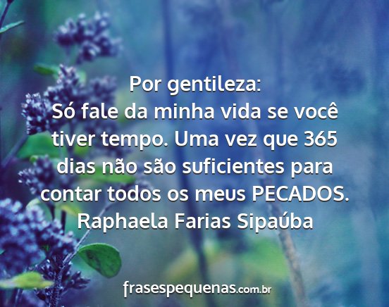 Raphaela Farias Sipaúba - Por gentileza: Só fale da minha vida se você...