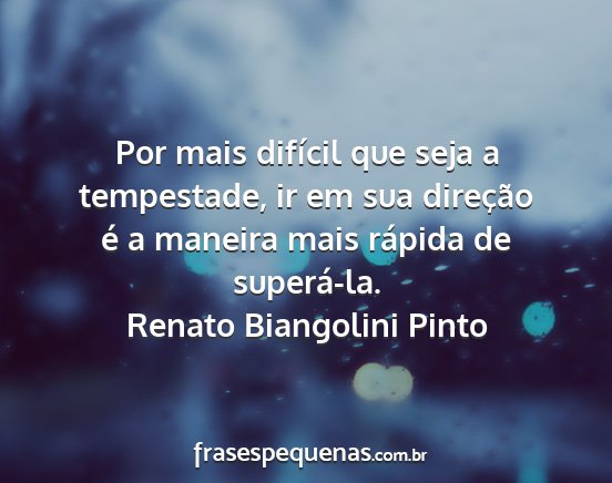 Renato Biangolini Pinto - Por mais difícil que seja a tempestade, ir em...