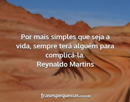 Reynaldo Martins - Por mais simples que seja a vida, sempre terá...