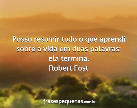 Robert Fost - Posso resumir tudo o que aprendi sobre a vida em...