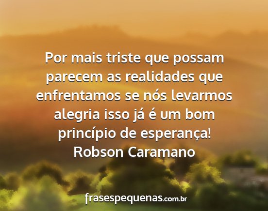 Robson Caramano - Por mais triste que possam parecem as realidades...