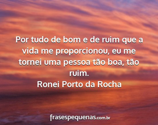 Ronei Porto da Rocha - Por tudo de bom e de ruim que a vida me...