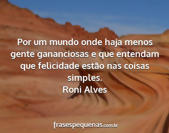 Roni Alves - Por um mundo onde haja menos gente gananciosas e...
