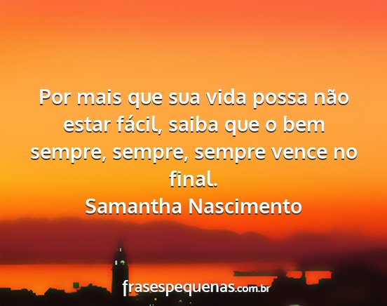 Samantha Nascimento - Por mais que sua vida possa não estar fácil,...