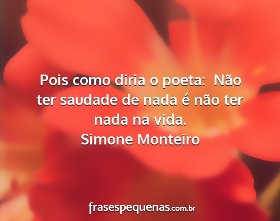 Simone Monteiro - Pois como diria o poeta:  Não ter saudade de...