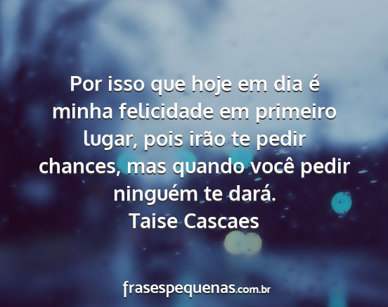 Taise Cascaes - Por isso que hoje em dia é minha felicidade em...