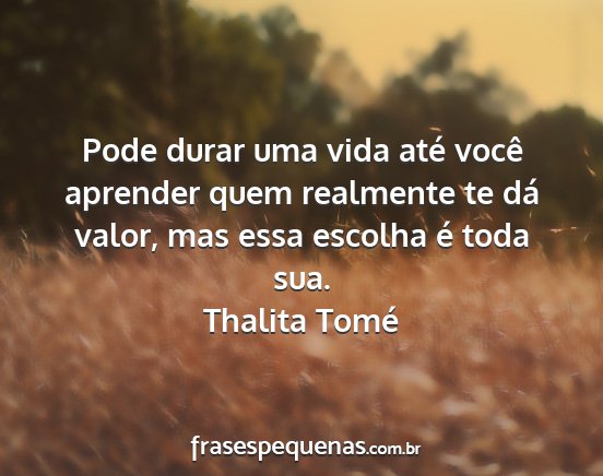 Thalita Tomé - Pode durar uma vida até você aprender quem...