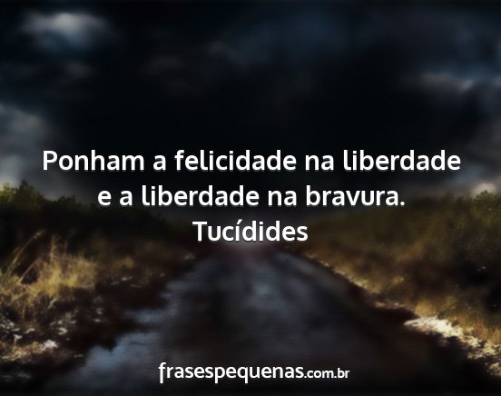 Tucídides - Ponham a felicidade na liberdade e a liberdade na...