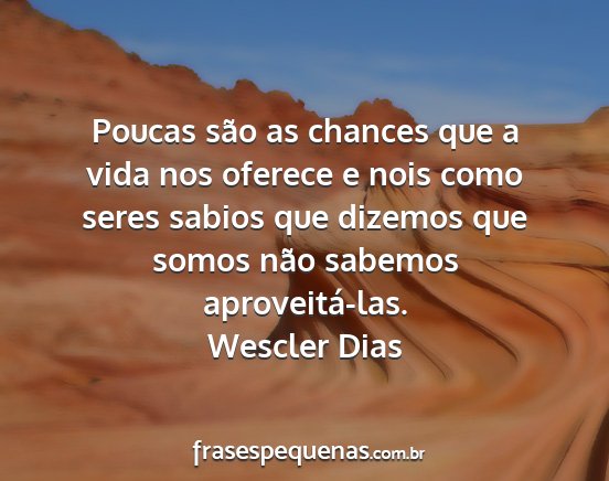 Wescler Dias - Poucas são as chances que a vida nos oferece e...