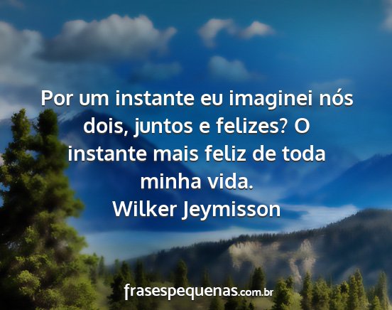 Wilker Jeymisson - Por um instante eu imaginei nós dois, juntos e...