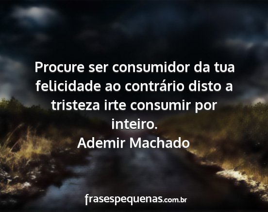Ademir Machado - Procure ser consumidor da tua felicidade ao...