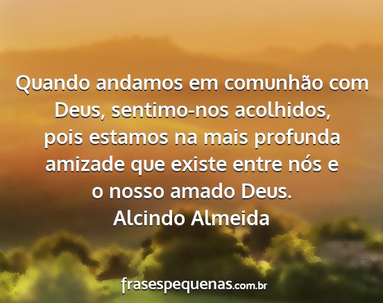 Alcindo Almeida - Quando andamos em comunhão com Deus, sentimo-nos...