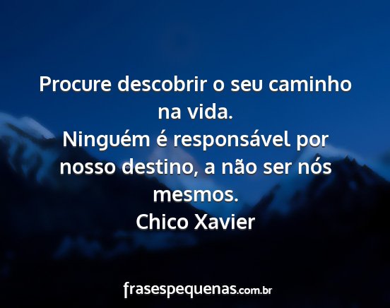 Chico Xavier - Procure descobrir o seu caminho na vida. Ninguém...