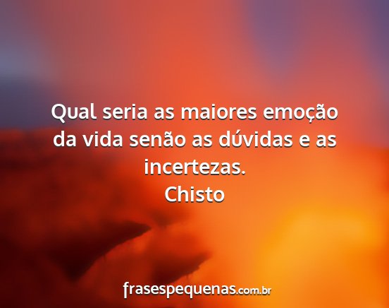 Chisto - Qual seria as maiores emoção da vida senão as...