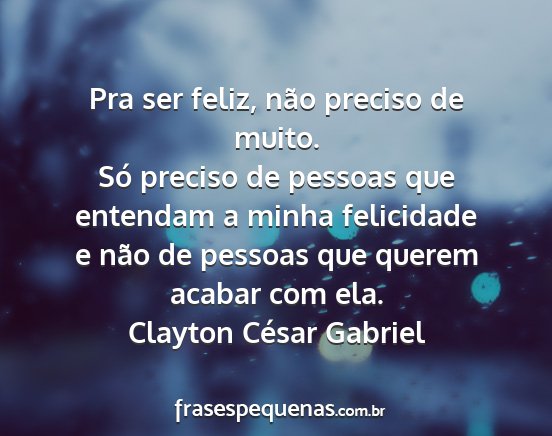 Clayton César Gabriel - Pra ser feliz, não preciso de muito. Só preciso...