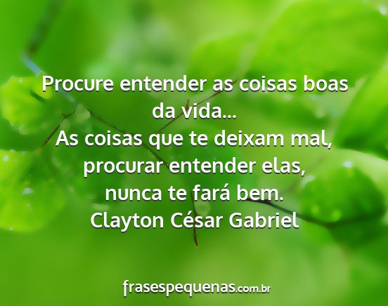 Clayton César Gabriel - Procure entender as coisas boas da vida... As...