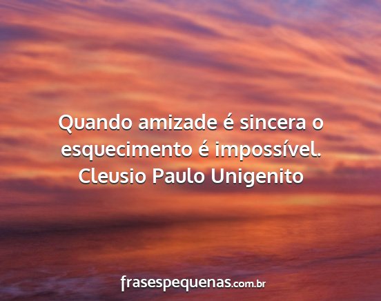 Cleusio Paulo Unigenito - Quando amizade é sincera o esquecimento é...