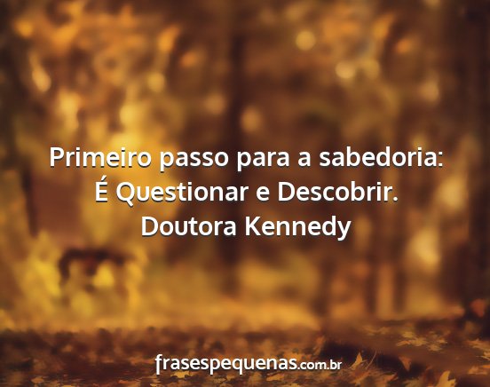 Doutora Kennedy - Primeiro passo para a sabedoria: É Questionar e...