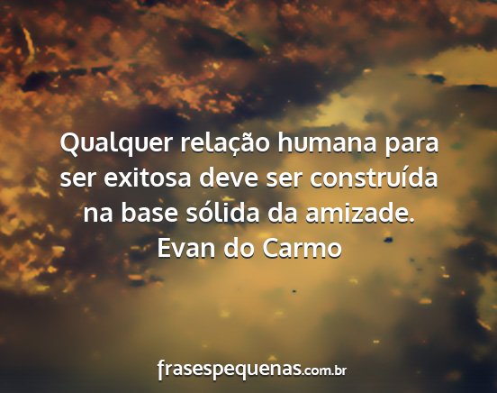 Evan do Carmo - Qualquer relação humana para ser exitosa deve...