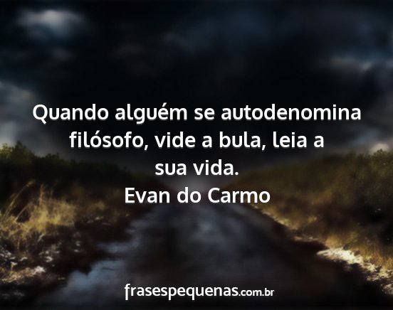 Evan do Carmo - Quando alguém se autodenomina filósofo, vide a...
