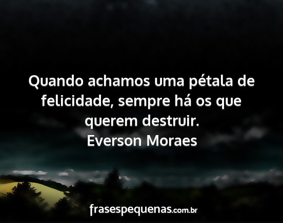 Everson Moraes - Quando achamos uma pétala de felicidade, sempre...