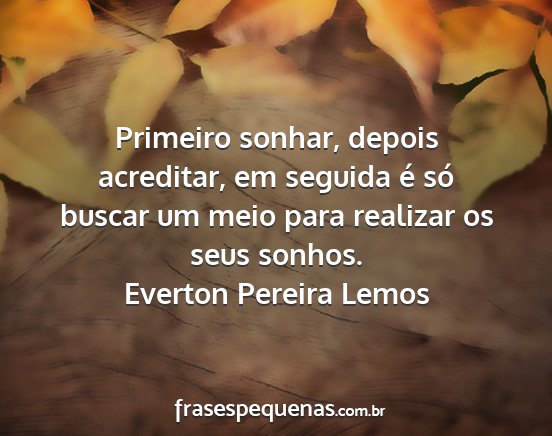 Everton Pereira Lemos - Primeiro sonhar, depois acreditar, em seguida é...