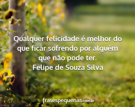 Felipe de Souza Silva - Qualquer felicidade é melhor do que ficar...